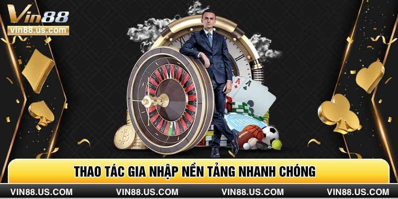 Thao tác gia nhập nền tảng nhanh chóng 